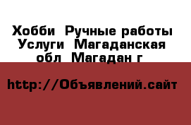 Хобби. Ручные работы Услуги. Магаданская обл.,Магадан г.